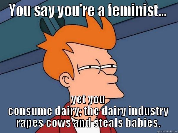 YOU SAY YOU'RE A FEMINIST... YET YOU CONSUME DAIRY; THE DAIRY INDUSTRY RAPES COWS AND STEALS BABIES. Futurama Fry