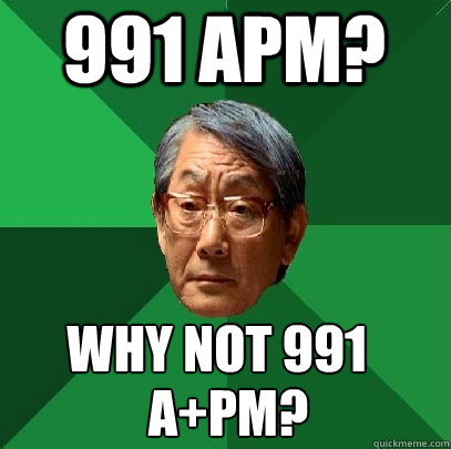 991 APM? Why not 991 A+PM?  High Expectations Asian Father