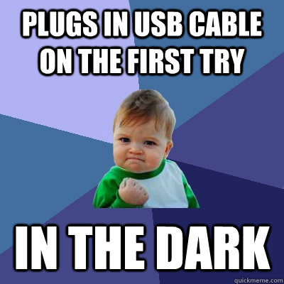 Plugs in usb cable on the first try in the dark  Success Kid