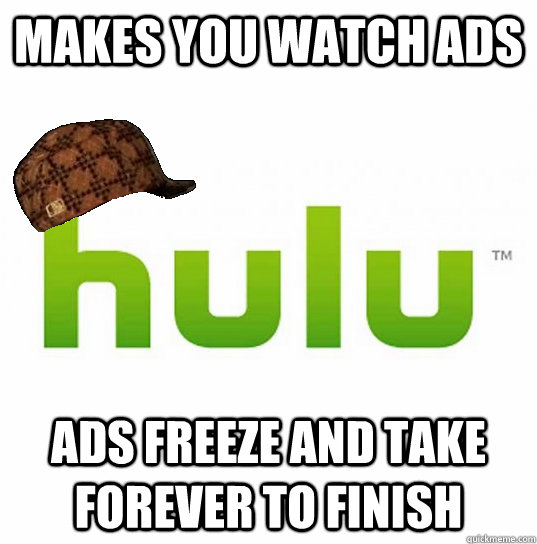 Makes you watch ads ads freeze and take forever to finish - Makes you watch ads ads freeze and take forever to finish  Scumbag Hulu