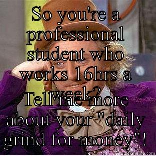 SO YOU'RE A PROFESSIONAL STUDENT WHO WORKS 16HRS A WEEK? TELL ME MORE ABOUT YOUR 