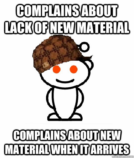 Complains about lack of new material Complains about new material when it arrives  Scumbag Reddit