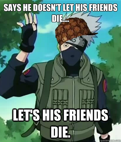 Says he doesn't let his friends die.... Let's his friends die.  Scumbag Kakashi
