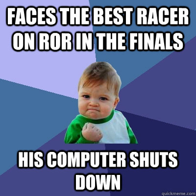 Faces the best racer on ROR in the finals His computer shuts down  Success Kid