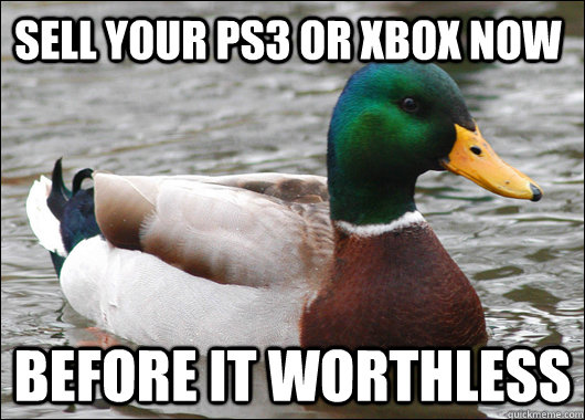 Sell your ps3 or xbox now Before it worthless  Actual Advice Mallard
