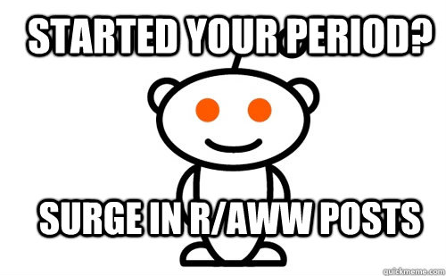 Started your period? surge in r/aww posts  Good Guy Reddit