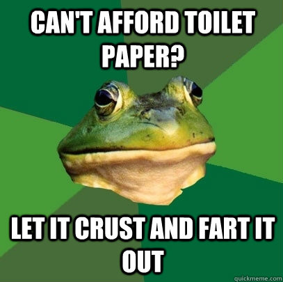 Can't afford toilet paper? Let it crust and fart it out  Foul Bachelor Frog