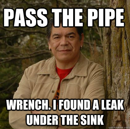 Pass the pipe wrench. I found a leak under the sink - Pass the pipe wrench. I found a leak under the sink  Successful Aboriginal Man