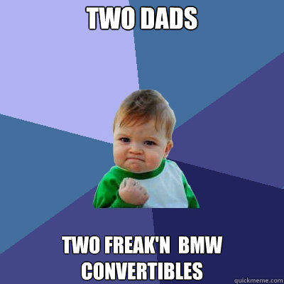 Two Dads Two Freak'n  BMW Convertibles  Success Kid