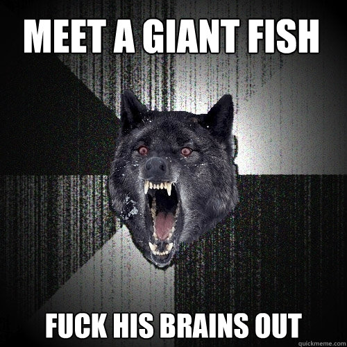 Meet a giant fish fuck his brains out  Insanity Wolf