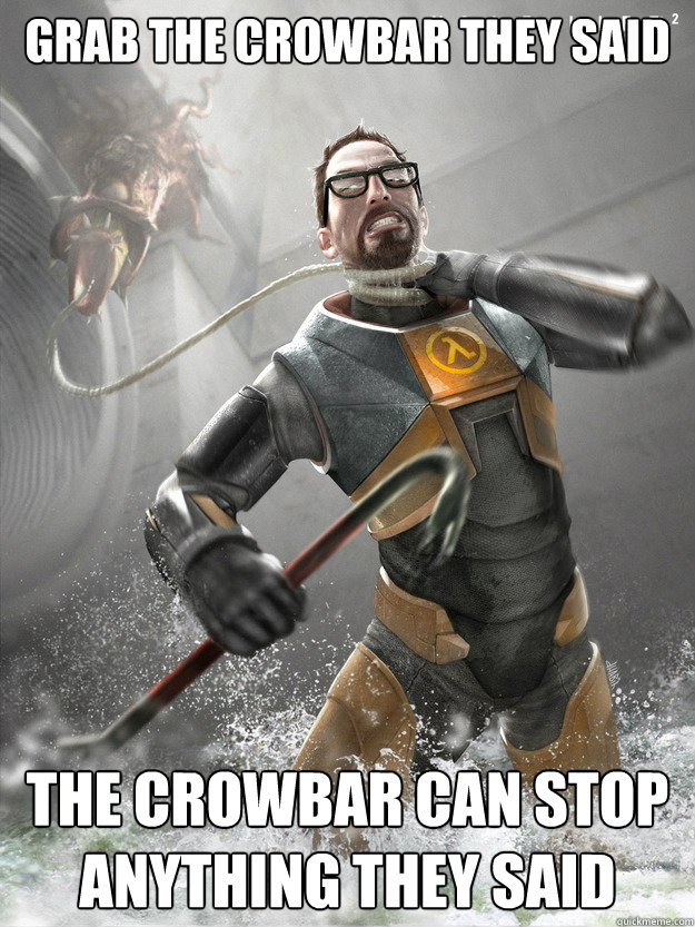 Grab the crowbar they said the crowbar can stop anything they said - Grab the crowbar they said the crowbar can stop anything they said  Misc