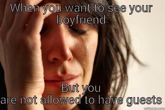 WHEN YOU WANT TO SEE YOUR BOYFRIEND BUT YOU ARE NOT ALLOWED TO HAVE GUESTS First World Problems