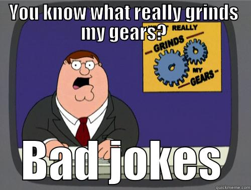 YOU KNOW WHAT REALLY GRINDS MY GEARS? BAD JOKES Grinds my gears