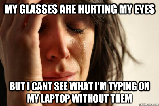 My glasses are hurting my eyes But i cant see what i'm typing on my laptop without them  First World Problems