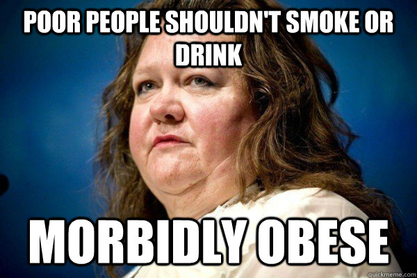 Poor people shouldn't smoke or drink Morbidly obese - Poor people shouldn't smoke or drink Morbidly obese  Spiteful Billionaire