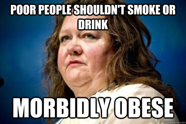 Poor people shouldn't smoke or drink Morbidly obese  Spiteful Billionaire