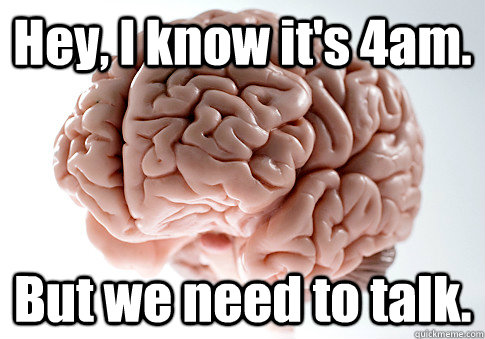 Hey, I know it's 4am. But we need to talk.  Scumbag Brain