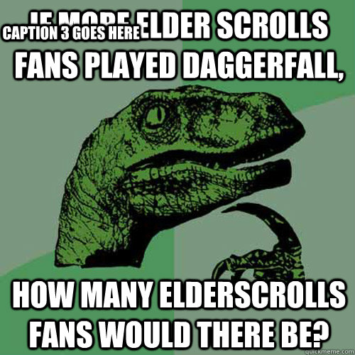 If more elder scrolls fans played Daggerfall, How many Elderscrolls fans would there be? Caption 3 goes here - If more elder scrolls fans played Daggerfall, How many Elderscrolls fans would there be? Caption 3 goes here  Philosoraptor