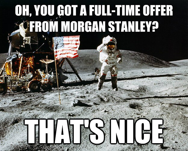 OH, You got a full-time offer from Morgan Stanley? That's nice  Unimpressed Astronaut