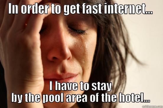 IN ORDER TO GET FAST INTERNET... I HAVE TO STAY BY THE POOL AREA OF THE HOTEL... First World Problems