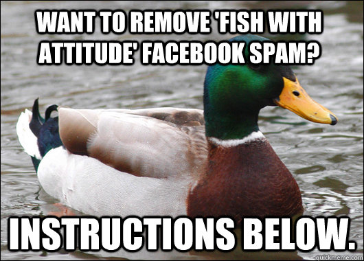 Want to remove 'fish with attitude' facebook spam? Instructions below.  Actual Advice Mallard