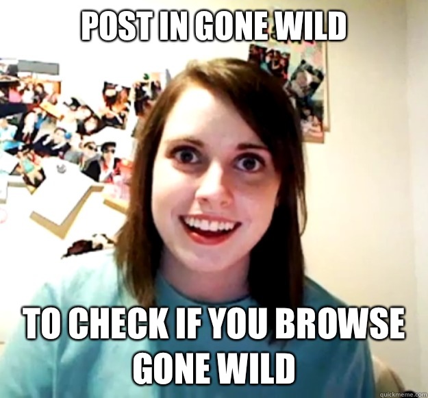 Post in gone wild To check if you browse gone wild - Post in gone wild To check if you browse gone wild  Overly Attached Girlfriend