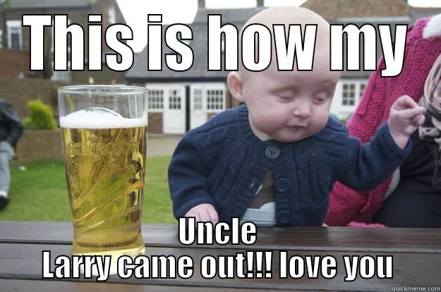 THIS IS HOW MY UNCLE LARRY CAME OUT!!! LOVE YOU drunk baby