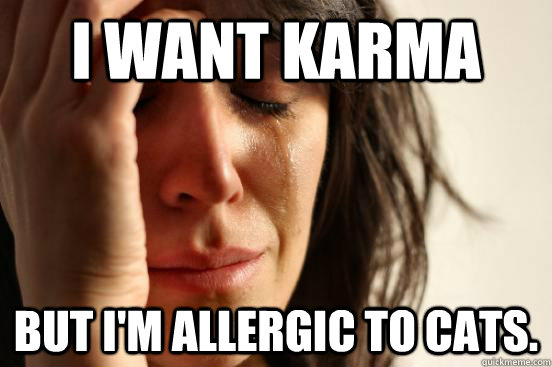 I want karma But i'm allergic to cats.   First World Problems