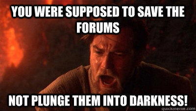 You were supposed to save the forums not plunge them into darkness! - You were supposed to save the forums not plunge them into darkness!  Epic Fucking Obi Wan