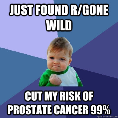 Just found r/gone wild Cut my risk of prostate cancer 99%  - Just found r/gone wild Cut my risk of prostate cancer 99%   Success Kid
