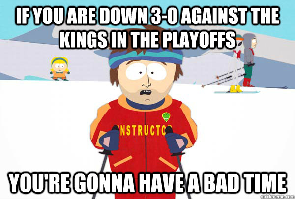 If you are down 3-0 against the Kings in the playoffs You're gonna have a bad time - If you are down 3-0 against the Kings in the playoffs You're gonna have a bad time  Super Cool Ski Instructor