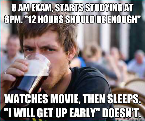 8 am exam, starts studying at 8pm. 