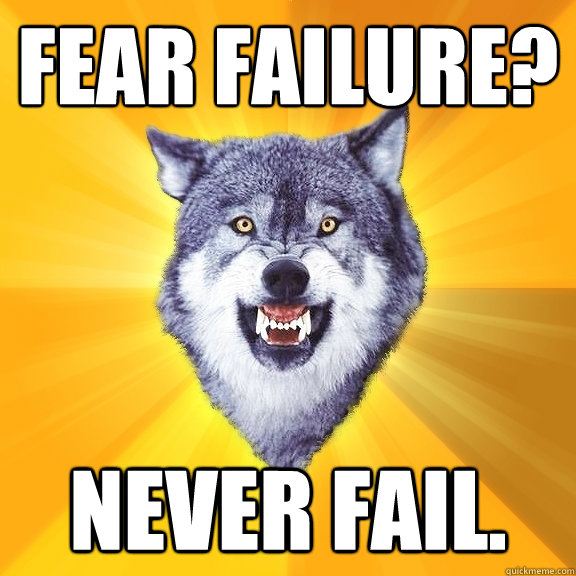fear failure? never fail.  Courage Wolf