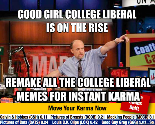 good girl college liberal 
is on the rise remake all the college liberal memes for instant karma  Mad Karma with Jim Cramer