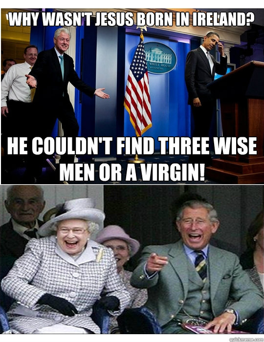 Why wasn't Jesus born in Ireland? He couldn't find three wise men or a virgin! - Why wasn't Jesus born in Ireland? He couldn't find three wise men or a virgin!  Clinton jokes for Royal Family