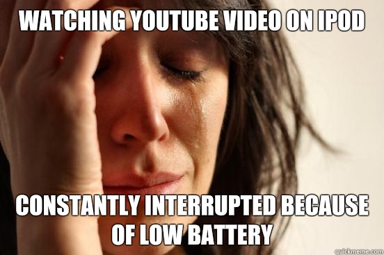 Watching YouTube video on iPod Constantly interrupted because of low battery  First World Problems