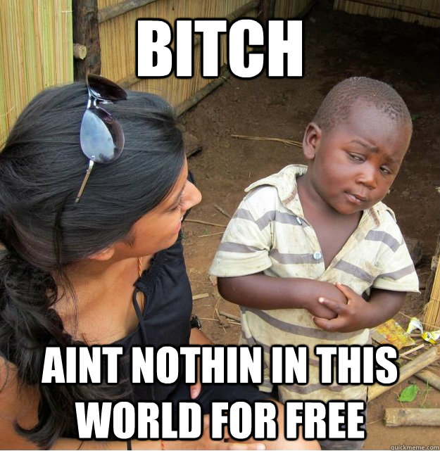 BITCH AINT NOTHIN IN THIS WORLD FOR FREE  Skeptical Third World Kid