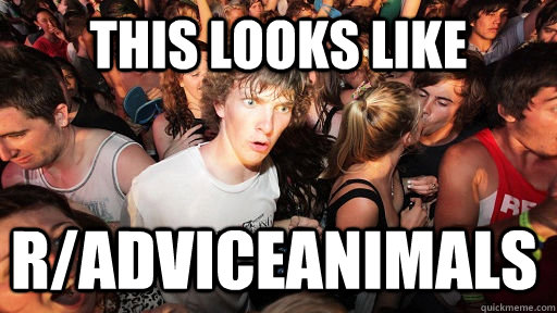 this looks like r/adviceanimals   Sudden Clarity Clarence