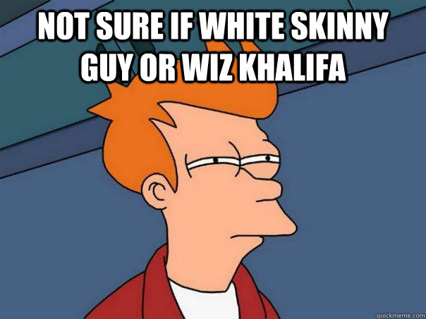 Not sure if white skinny guy or Wiz Khalifa   Futurama Fry