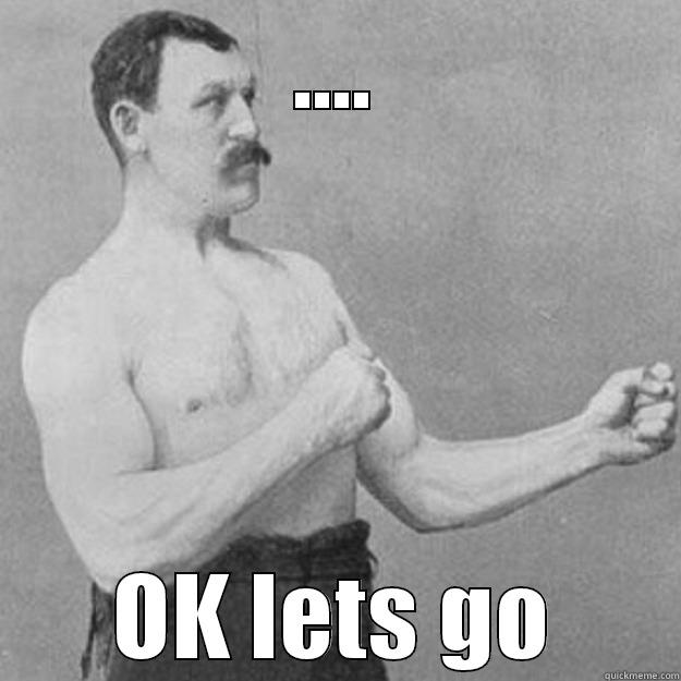 .... OK LETS GO overly manly man