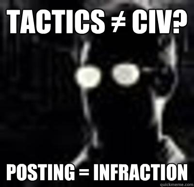 Tactics ≠ Civ? Posting = Infraction - Tactics ≠ Civ? Posting = Infraction  Misc