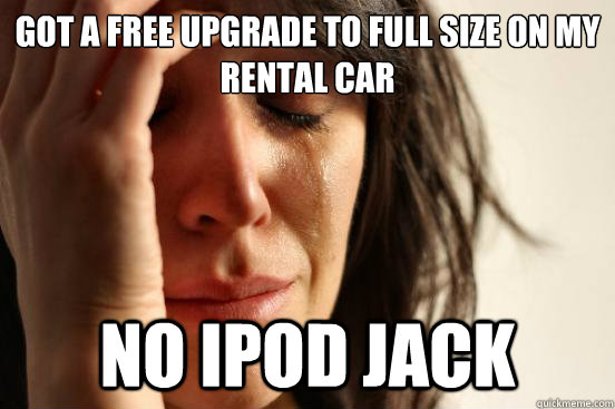 Got a free upgrade to full size on my rental car no ipod jack  First World Problems