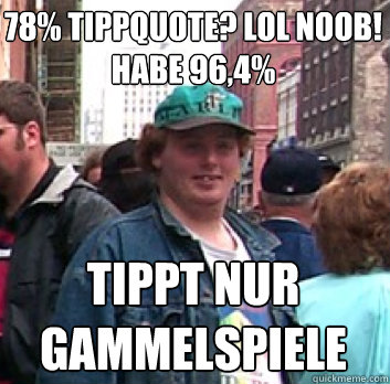 78% tippquote? lol noob! habe 96,4% tippt nur gammelspiele  