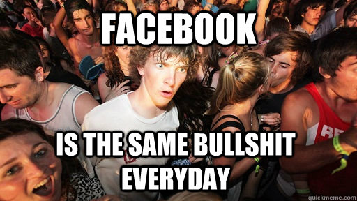 Facebook IS the same bullshit everyday  Sudden Clarity Clarence