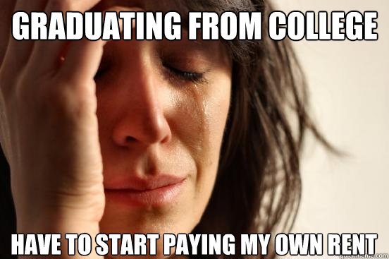 Graduating from college have to start paying my own rent  First World Problems