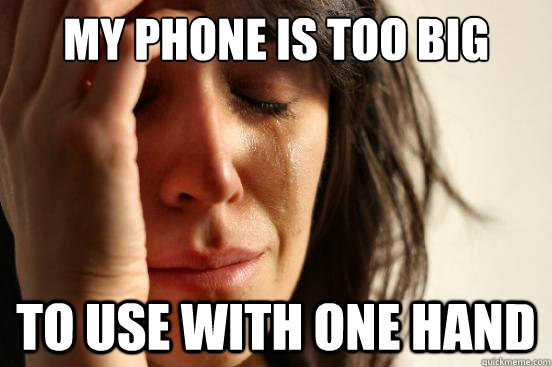My phone is too big to use with one hand  First World Problems