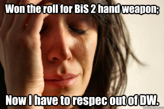 Won the roll for BiS 2 hand weapon; Now I have to respec out of DW.  First World Problems