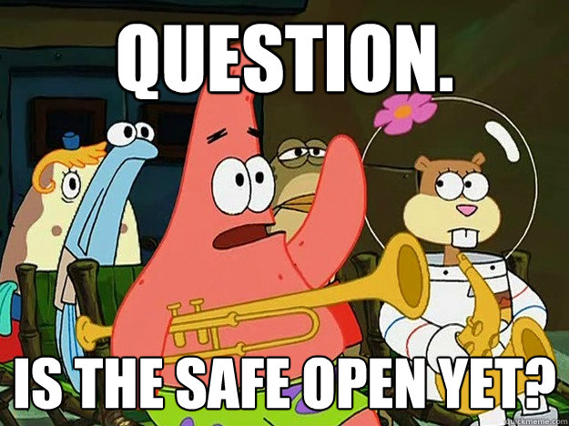 Question. Is the safe open yet?  Question Asking Patrick