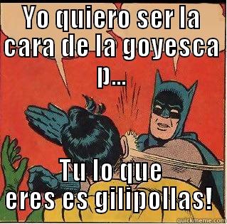 YO QUIERO SER LA CARA DE LA GOYESCA P... TU LO QUE ERES ES GILIPOLLAS!  Slappin Batman