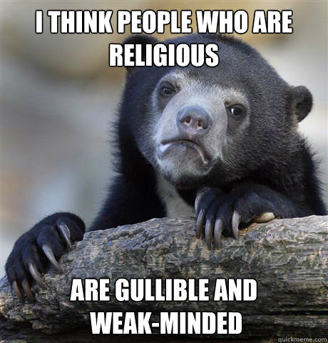 I think people who are religious are gullible and 
 weak-minded - I think people who are religious are gullible and 
 weak-minded  confessionbear